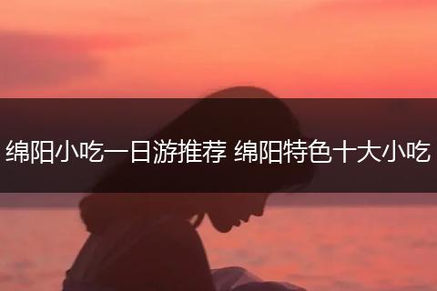 绵阳小吃一日游推荐 绵阳特色十大小吃