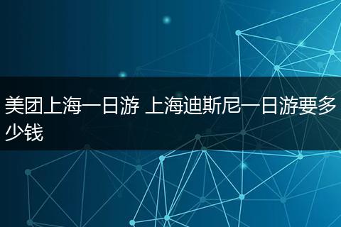 美团上海一日游 上海迪斯尼一日游要多少钱