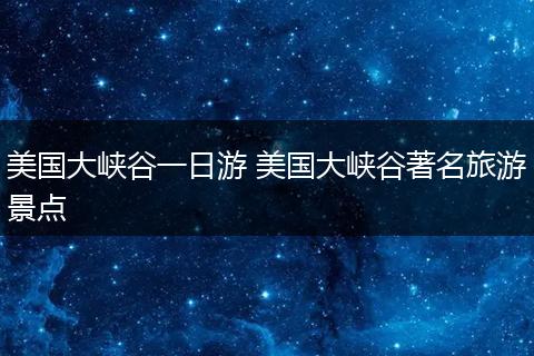 美国大峡谷一日游 美国大峡谷著名旅游景点