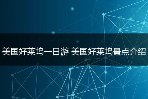 美国好莱坞一日游 美国好莱坞景点介绍