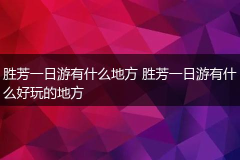 胜芳一日游有什么地方 胜芳一日游有什么好玩的地方