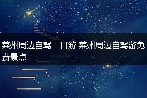 莱州周边自驾一日游 莱州周边自驾游免费景点