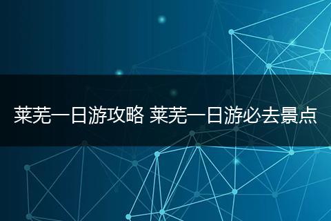 莱芜一日游攻略 莱芜一日游必去景点