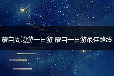 蒙自周边游一日游 蒙自一日游最佳路线