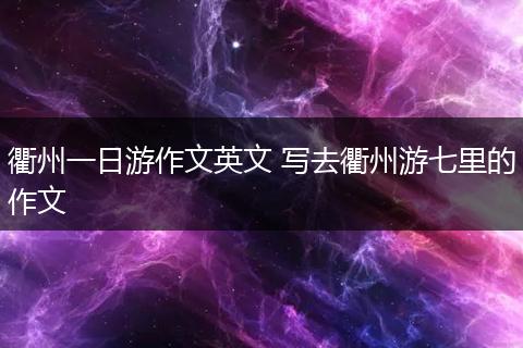 衢州一日游作文英文 写去衢州游七里的作文