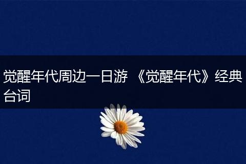 觉醒年代周边一日游 《觉醒年代》经典台词