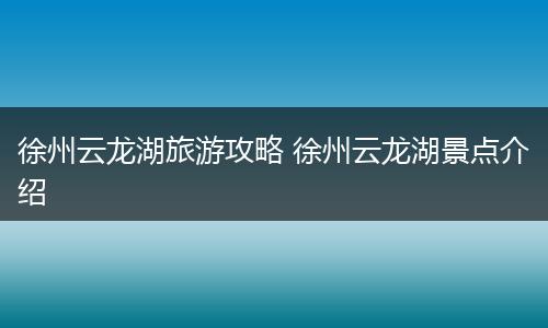 徐州云龙湖旅游攻略 徐州云龙湖景点介绍
