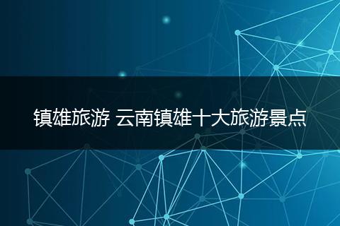 镇雄旅游 云南镇雄十大旅游景点