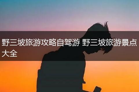 野三坡旅游攻略自驾游 野三坡旅游景点大全