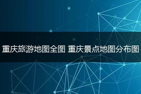 重庆旅游地图全图 重庆景点地图分布图