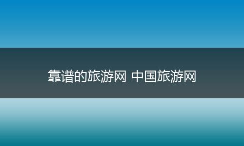 靠谱的旅游网 中国旅游网