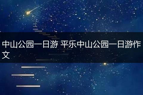 中山公园一日游 平乐中山公园一日游作文