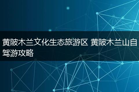 黄陂木兰文化生态旅游区 黄陂木兰山自驾游攻略