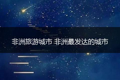 非洲旅游城市 非洲最发达的城市