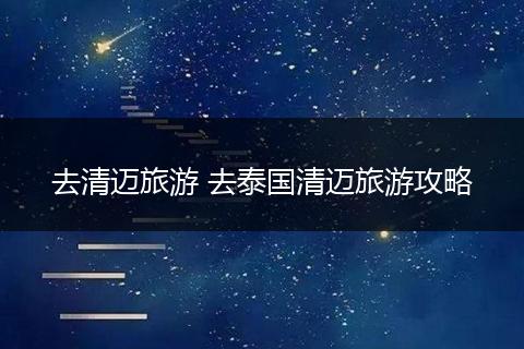 去清迈旅游 去泰国清迈旅游攻略
