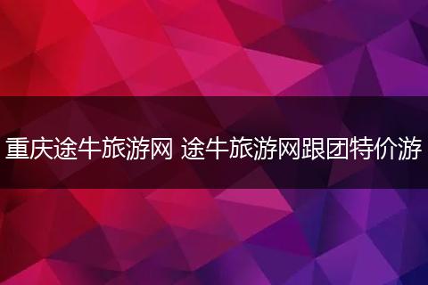 重庆途牛旅游网 途牛旅游网跟团特价游