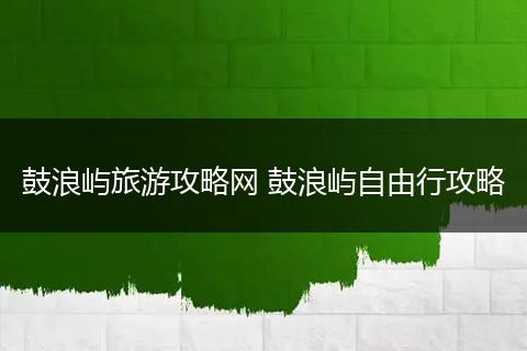 鼓浪屿旅游攻略网 鼓浪屿自由行攻略