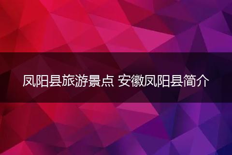 凤阳县旅游景点 安徽凤阳县简介