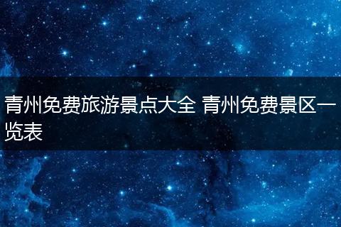 青州免费旅游景点大全 青州免费景区一览表