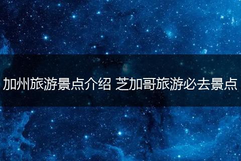 加州旅游景点介绍 芝加哥旅游必去景点