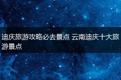 迪庆旅游攻略必去景点 云南迪庆十大旅游景点