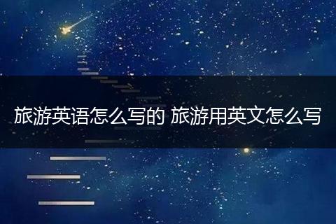 旅游英语怎么写的 旅游用英文怎么写