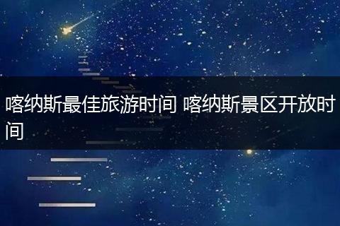 喀纳斯最佳旅游时间 喀纳斯景区开放时间