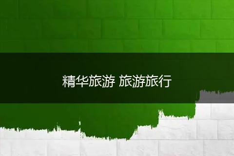 精华旅游 旅游旅行