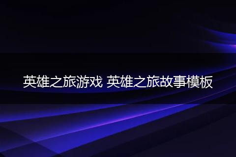 英雄之旅游戏 英雄之旅故事模板