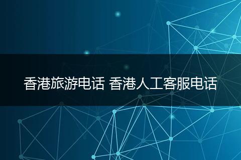 香港旅游电话 香港人工客服电话