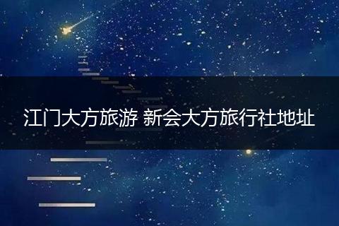 江门大方旅游 新会大方旅行社地址