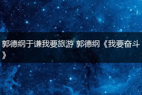 郭德纲于谦我要旅游 郭德纲《我要奋斗》