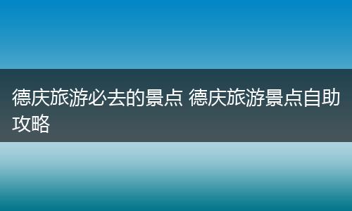 德庆旅游必去的景点 德庆旅游景点自助攻略