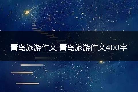 青岛旅游作文 青岛旅游作文400字