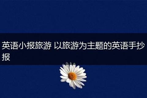 英语小报旅游 以旅游为主题的英语手抄报