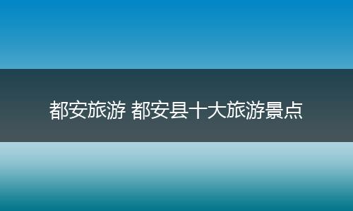 都安旅游 都安县十大旅游景点