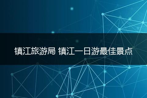 镇江旅游局 镇江一日游最佳景点