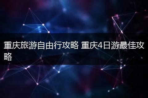 重庆旅游自由行攻略 重庆4日游最佳攻略