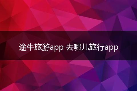 途牛旅游app 去哪儿旅行app