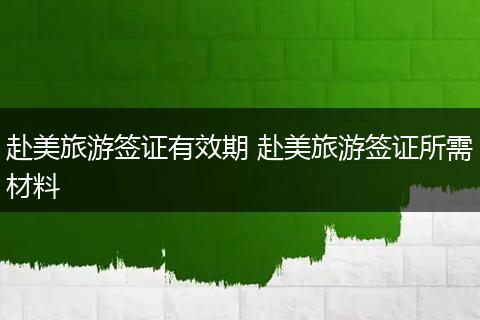 赴美旅游签证有效期 赴美旅游签证所需材料