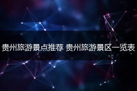 贵州旅游景点推荐 贵州旅游景区一览表