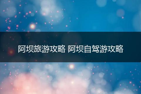 阿坝旅游攻略 阿坝自驾游攻略