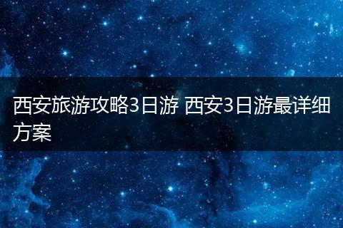 西安旅游攻略3日游 西安3日游最详细方案