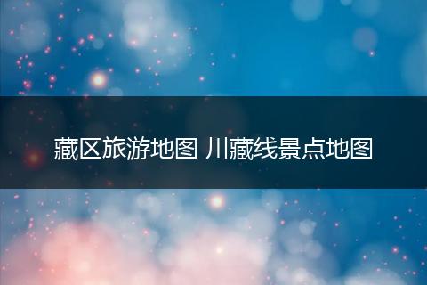 藏区旅游地图 川藏线景点地图