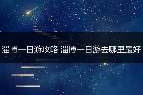 淄博一日游攻略 淄博一日游去哪里最好