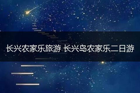 长兴农家乐旅游 长兴岛农家乐二日游