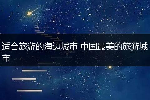 适合旅游的海边城市 中国最美的旅游城市