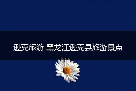 逊克旅游 黑龙江逊克县旅游景点