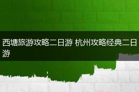 西塘旅游攻略二日游 杭州攻略经典二日游
