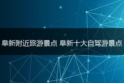 阜新附近旅游景点 阜新十大自驾游景点